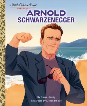 Arnold Schwarzenegger: A Little Golden Book Biography, Hardback/Alexandra Bye