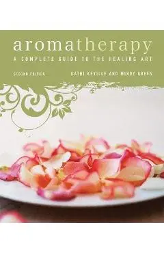 Aromatherapy: A Complete Guide to the Healing Art - Kathi Keville