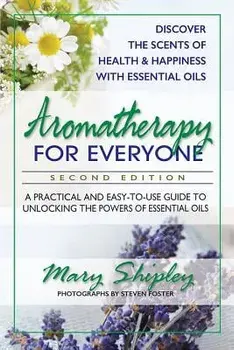 Aromatherapy for Everyone: A Practical and Easy-To-Use Guide to Unlocking the Powers of Essential Oils, Paperback/Mary Shipley