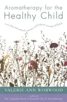 Aromatherapy for the Healthy Child: More Than 300 Natural, Nontoxic, and Fragrant Essential Oil Blends, Paperback/Valerie Ann Worwood