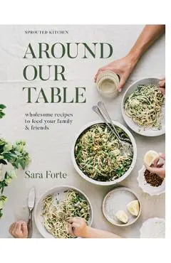 Around Our Table: Wholesome Recipes to Feed Your Family and Friends - Sara Forte