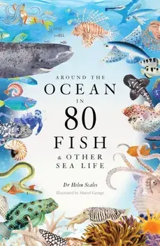 Around the Ocean in 80 Fish and other Sea Life/Helen Scales