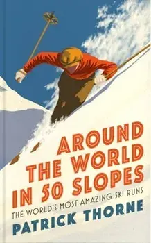 Around The World in 50 Slopes. The stories behind the world's most amazing ski runs, Hardback/Patrick Thorne