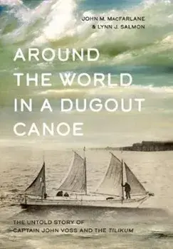 Around the World in a Dugout Canoe: The Untold Story of Captain John Voss and the Tilikum, Hardcover/John MacFarlane