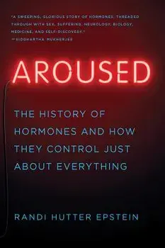Aroused: The History of Hormones and How They Control Just about Everything, Paperback/Randi Hutter Epstein