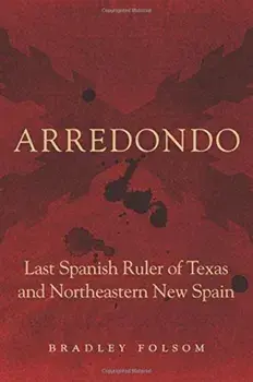 Arredondo: Last Spanish Ruler of Texas and Northeastern New Spain, Hardcover/Bradley Folsom