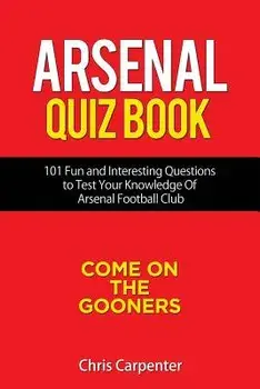 Arsenal Quiz Book: 101 Questions That Will Test Your Knowledge of the Gunners., Paperback/Chris Carpenter