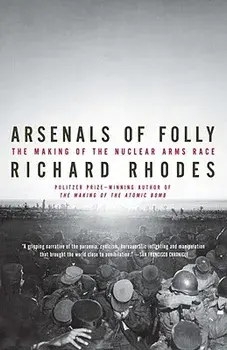 Arsenals of Folly: The Making of the Nuclear Arms Race, Paperback/Richard Rhodes