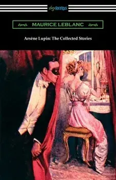 Arsene Lupin: The Collected Stories, Paperback/Maurice LeBlanc