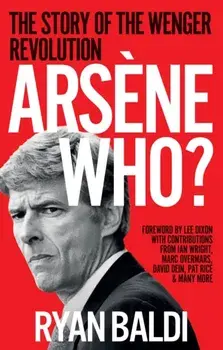Arsene Who?. The Story of the Wenger Revolution, Paperback/Ryan Baldi