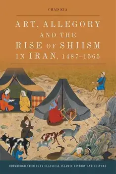 Art, Allegory and the Rise of Shi'Ism in Iran, 1487-1565, Paperback/Chad Kia