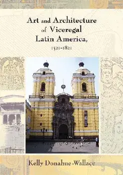 Art and Architecture of Viceregal Latin America, 1521-1821, Paperback/Kelly Donahue-Walace