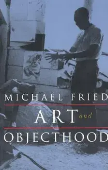 Art and Objecthood: Essays and Reviews/Michael Fried