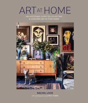 Art at Home. An Accessible Guide to Collecting and Curating Art in Your Home, Hardback/Rachel Loos