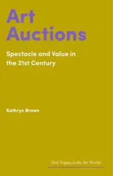 Art Auctions. Spectacle and Value in the 21st Century, Hardback/Kathryn Brown