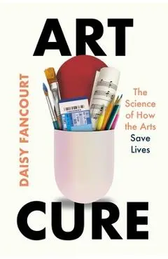 Art Cure: The Science of How the Arts Save Lives - Daisy Fancourt