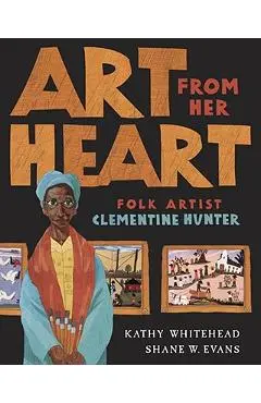 Art from Her Heart: Folk Artist Clementine Hunter - Kathy Whitehead