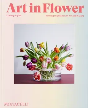 Art in Flower. Finding Inspiration in Art and Nature, Hardback/Lindsey Taylor