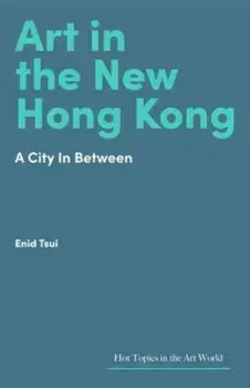 Art in Hong Kong. Portrait of a City in Flux, Hardback/Enid Tsui