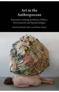Art in the Anthropocene: Encounters Among Aesthetics, Politi