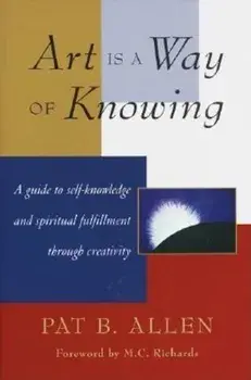 Art Is a Way of Knowing: A Guide to Self-Knowledge and Spiritual Fulfillment Through Creativity, Paperback/Pat B. Allen