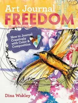 Art Journal Freedom: How to Journal Creatively with Color & Composition, Paperback/Dina Wakley