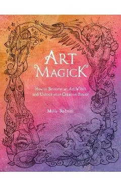 Art Magick: How to Become an Art Witch and Unlock Your Creative Power - Molly Roberts