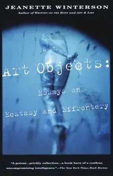 Art Objects: Essays on Ecstasy and Effrontery, Paperback/Jeanette Winterson