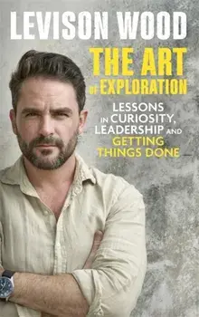 Art of Exploration. Lessons in Curiosity, Leadership and Getting Things Done, Hardback/Levison Wood