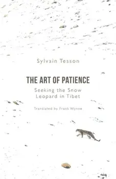 Art of Patience. Seeking the Snow Leopard in Tibet, Hardback/Sylvain Tesson