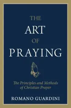 Art of Praying: The Principles and Methods of Christian Prayer., Paperback/Romano Guardini