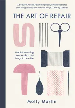 Art of Repair. Mindful mending: how to stitch old things to new life, Hardback/Molly Martin