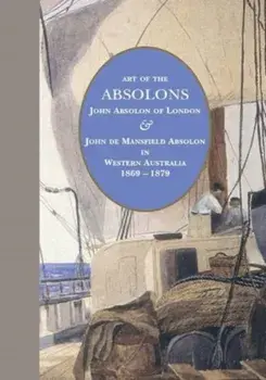 Art of the Absolons. John Absolon of London & John de Mansfield Absolon in Western Australia 1869-1879, Hardback/Jenny Zimmer