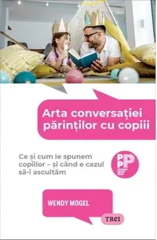 Arta conversatiei parintilor cu copiii. Ce si cum le spunem copiilor - si cand e cazul sa-i ascultam/Wendy Mogel