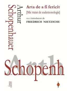 Arta de a fi fericit. Mic tratat de eudemonologie/Arthur Schopenhauer