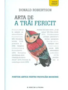 Arta de a trai fericit. Ponturi antice pentru provocari moderne/Donald Robertson