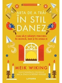 Arta de a trai in stil danez. Cum sa-ti gasesti fericirea in munca, dar si in afara ei/Meik Wiking