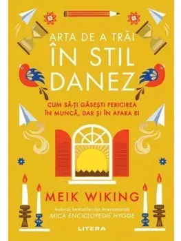 Arta de a trai in stil danez. Cum sa-ti gasesti fericirea in munca, dar si in afara ei/Meik Wiking