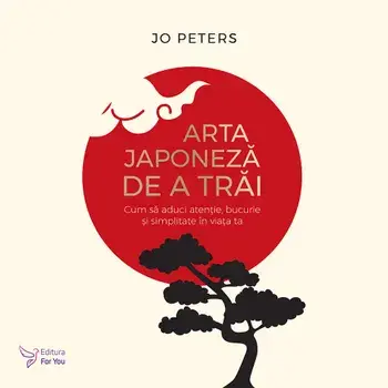 Arta japoneza de a trai. Cum sa aduci atentie, bucurie si simplitate in viata ta/Jo Peters