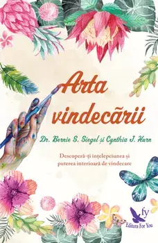 Arta vindecarii. Descopera-ti intelepciunea si puterea interioara de vindecare/Bernie S. Siegel, Cynthia J. Hurn