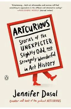 Artcurious: Stories of the Unexpected, Slightly Odd, and Strangely Wonderful in Art History - Jennifer Dasal