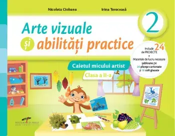 Arte vizuale si abilitati practice. Caietul micului artist. Clasa a II-a/Nicoleta Ciobanu, Irina Terecoasa