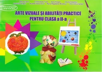Arte vizuale si abilitati practice pentru clasa a II-a/Adina Grigore, Cristina Ipate-Toma, Claudia Negritoiu, Augustina Anghel, Maria-Magdalena Nicolescu