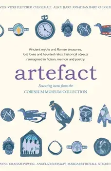 Artefact. historical objects reimagined in fiction, memoir and poetry, featuring items from the Corinium Museum, Paperback/Graham Powell