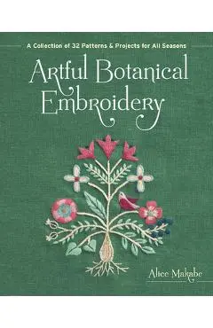 Artful Botanical Embroidery: A Collection of 32 Patterns & Projects for All Seasons - Alice Makabe