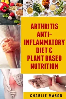 Arthritis Anti Inflammatory Diet & Plant Based Nutrition, Paperback/Charlie Mason