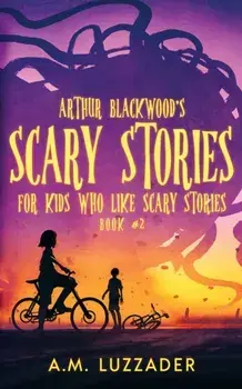 Arthur Blackwood's Scary Stories for Kids who Like Scary Stories: Book 2, Paperback/A. M. Luzzader