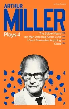 Arthur Miller Plays 4. The Golden Years; The Man Who Had All the Luck; I Can't Remember Anything; Clara, Paperback/Arthur Miller