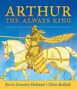 Arthur: The Always King, Hardback/Kevin Crossley-Holland