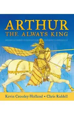 Arthur, the Always King - Kevin Crossley-holland